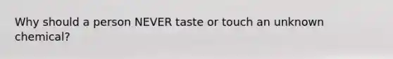 Why should a person NEVER taste or touch an unknown chemical?