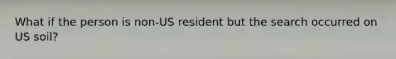 What if the person is non-US resident but the search occurred on US soil?