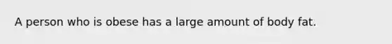 A person who is obese has a large amount of body fat.