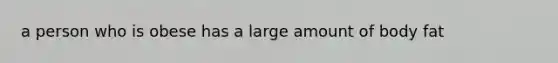 a person who is obese has a large amount of body fat