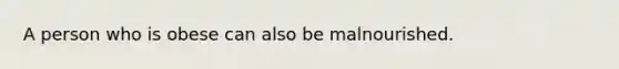 A person who is obese can also be malnourished.