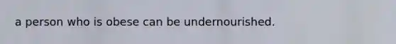 a person who is obese can be undernourished.
