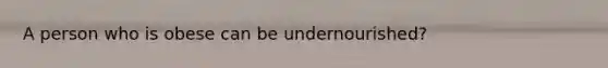 A person who is obese can be undernourished?