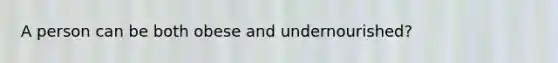 A person can be both obese and undernourished?