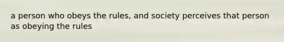 a person who obeys the rules, and society perceives that person as obeying the rules