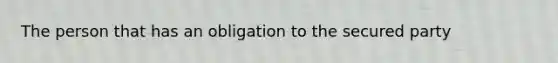 The person that has an obligation to the secured party