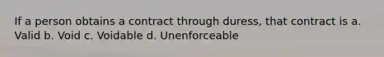 If a person obtains a contract through duress, that contract is a. Valid b. Void c. Voidable d. Unenforceable