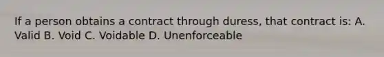 If a person obtains a contract through duress, that contract is: A. Valid B. Void C. Voidable D. Unenforceable