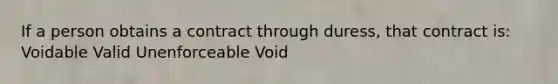 If a person obtains a contract through duress, that contract is: Voidable Valid Unenforceable Void