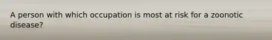 A person with which occupation is most at risk for a zoonotic disease?
