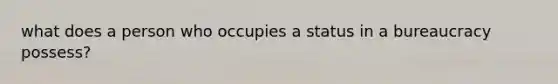 what does a person who occupies a status in a bureaucracy possess?