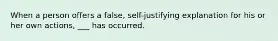 When a person offers a false, self-justifying explanation for his or her own actions, ___ has occurred.