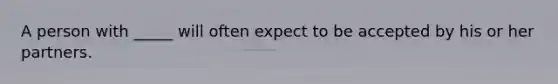 A person with _____ will often expect to be accepted by his or her partners.