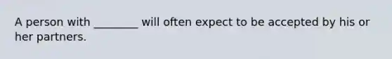 A person with ________ will often expect to be accepted by his or her partners.