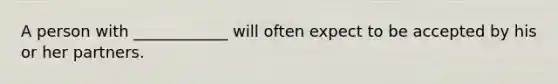 A person with ____________ will often expect to be accepted by his or her partners.