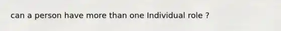 can a person have <a href='https://www.questionai.com/knowledge/keWHlEPx42-more-than' class='anchor-knowledge'>more than</a> one Individual role ?