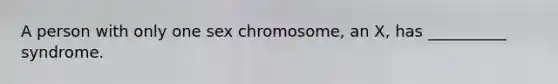 A person with only one sex chromosome, an X, has __________ syndrome.