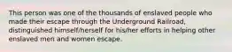 This person was one of the thousands of enslaved people who made their escape through the Underground Railroad, distinguished himself/herself for his/her efforts in helping other enslaved men and women escape.