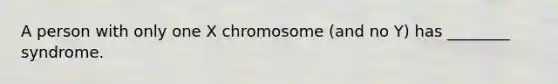 A person with only one X chromosome (and no Y) has ________ syndrome.