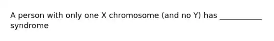 A person with only one X chromosome (and no Y) has ___________ syndrome