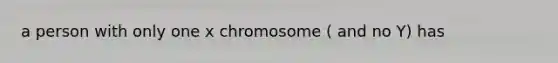 a person with only one x chromosome ( and no Y) has