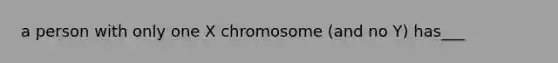 a person with only one X chromosome (and no Y) has___