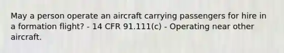 May a person operate an aircraft carrying passengers for hire in a formation flight? - 14 CFR 91.111(c) - Operating near other aircraft.