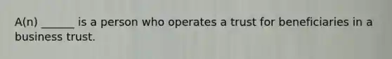 A(n) ______ is a person who operates a trust for beneficiaries in a business trust.
