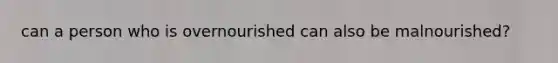 can a person who is overnourished can also be malnourished?