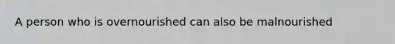 A person who is overnourished can also be malnourished