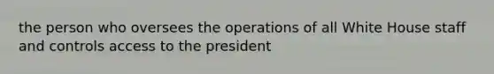 the person who oversees the operations of all White House staff and controls access to the president