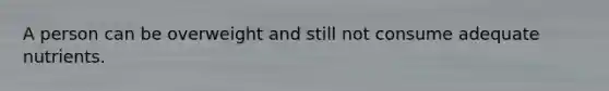 A person can be overweight and still not consume adequate nutrients.