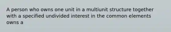 A person who owns one unit in a multiunit structure together with a specified undivided interest in the common elements owns a