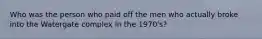 Who was the person who paid off the men who actually broke into the Watergate complex in the 1970's?