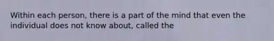 Within each person, there is a part of the mind that even the individual does not know about, called the