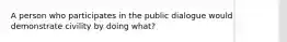 A person who participates in the public dialogue would demonstrate civility by doing what?