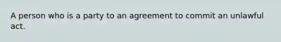 A person who is a party to an agreement to commit an unlawful act.