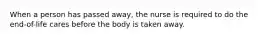 When a person has passed away, the nurse is required to do the end-of-life cares before the body is taken away.