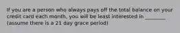 If you are a person who always pays off the total balance on your credit card each month, you will be least interested in ________ (assume there is a 21 day grace period)