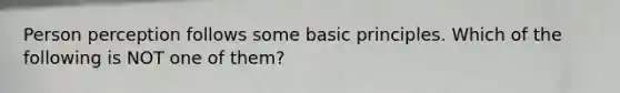Person perception follows some basic principles. Which of the following is NOT one of them?