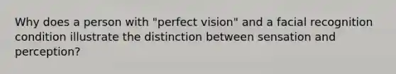 Why does a person with "perfect vision" and a facial recognition condition illustrate the distinction between sensation and perception?