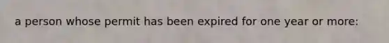 a person whose permit has been expired for one year or more: