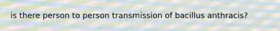 is there person to person transmission of bacillus anthracis?