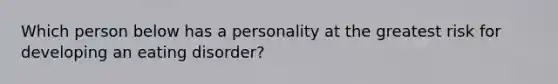 Which person below has a personality at the greatest risk for developing an eating disorder?