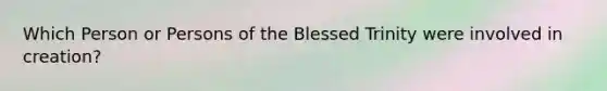 Which Person or Persons of the Blessed Trinity were involved in creation?