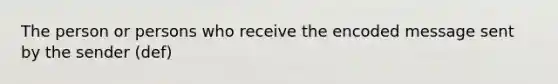 The person or persons who receive the encoded message sent by the sender (def)