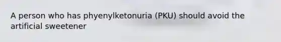 A person who has phyenylketonuria (PKU) should avoid the artificial sweetener