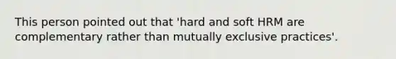 This person pointed out that 'hard and soft HRM are complementary rather than mutually exclusive practices'.