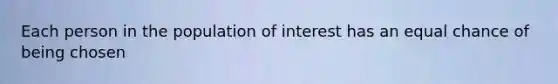 Each person in the population of interest has an equal chance of being chosen