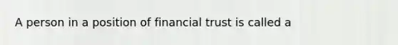 A person in a position of financial trust is called a